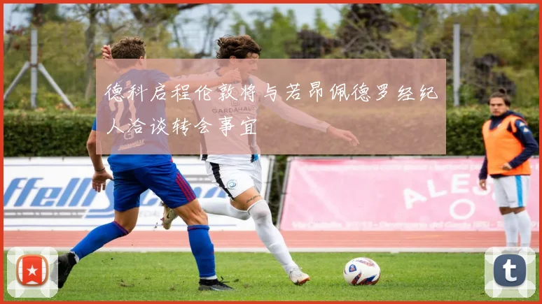 德科启程伦敦将与若昂佩德罗经纪人洽谈转会事宜