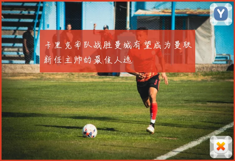 卡里克率队战胜曼城有望成为曼联新任主帅的最佳人选