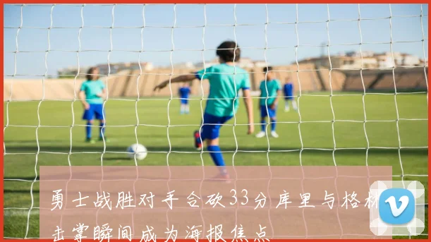 勇士战胜对手合砍33分库里与格林击掌瞬间成为海报焦点