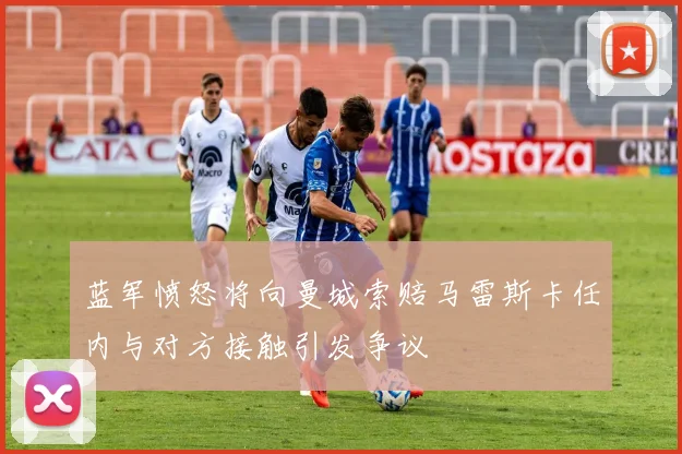 蓝军愤怒将向曼城索赔马雷斯卡任内与对方接触引发争议