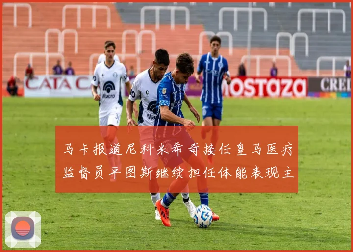 马卡报道尼科米希奇接任皇马医疗监督员平图斯继续担任体能表现主管