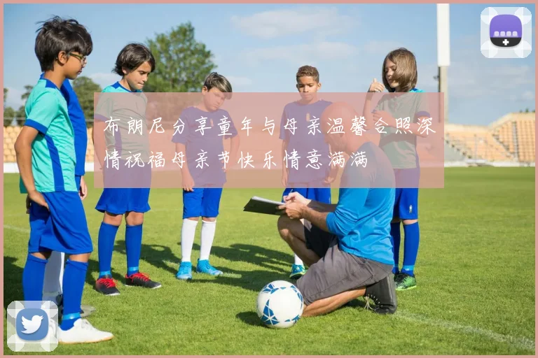 布朗尼分享童年与母亲温馨合照深情祝福母亲节快乐情意满满