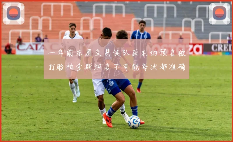 一年前东眉交易侠队获利的预言被打脸帕金斯坦言不可能每次都准确