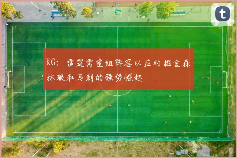 KG：雷霆需重组阵容以应对掘金森林狼和马刺的强势崛起